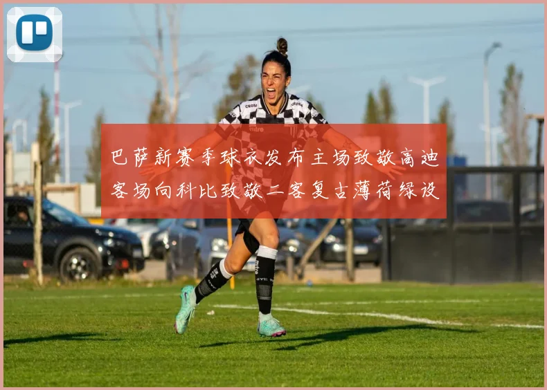 巴萨新赛季球衣发布主场致敬高迪客场向科比致敬二客复古薄荷绿设计引发热议