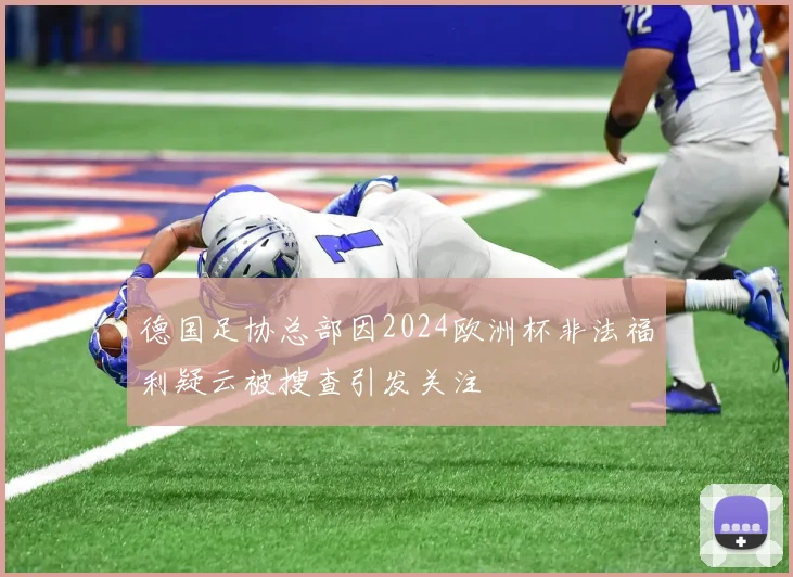 德国足协总部因2024欧洲杯非法福利疑云被搜查引发关注