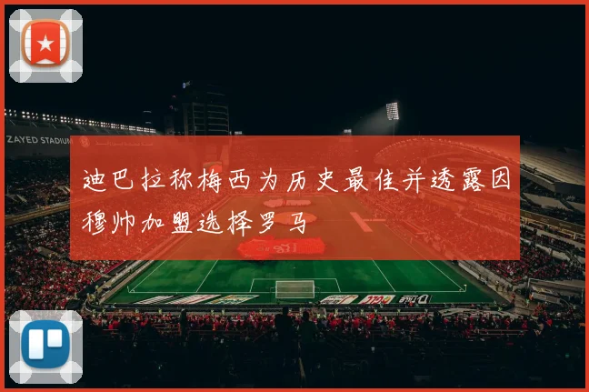 迪巴拉称梅西为历史最佳并透露因穆帅加盟选择罗马