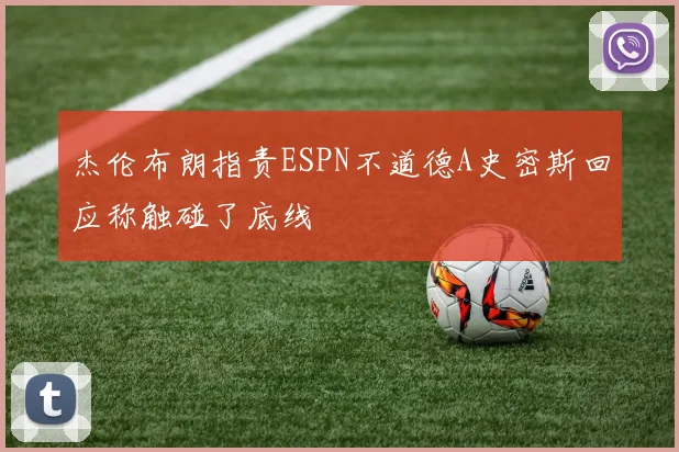 杰伦布朗指责ESPN不道德A史密斯回应称触碰了底线