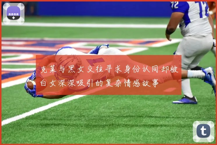 克莱与黑女交往寻求身份认同却被白女深深吸引的复杂情感故事
